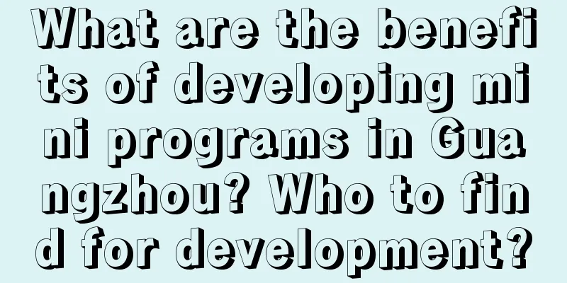 What are the benefits of developing mini programs in Guangzhou? Who to find for development?