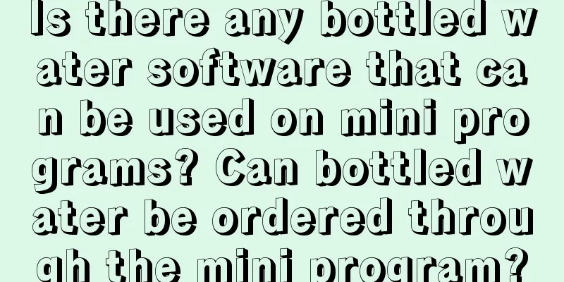 Is there any bottled water software that can be used on mini programs? Can bottled water be ordered through the mini program?