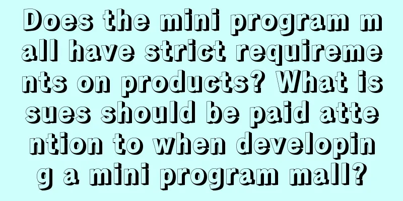 Does the mini program mall have strict requirements on products? What issues should be paid attention to when developing a mini program mall?