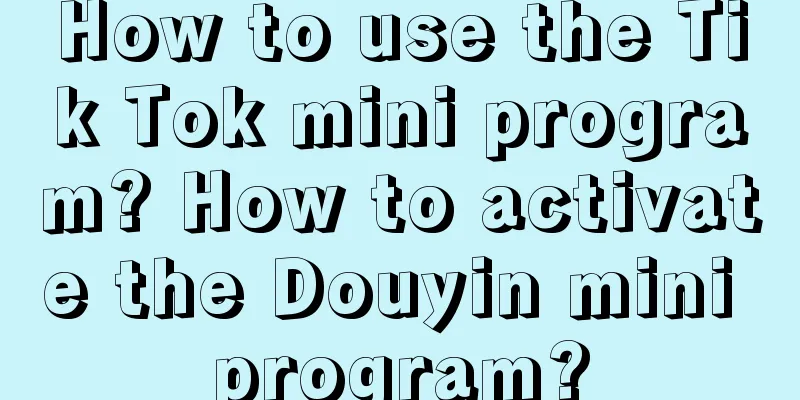 How to use the Tik Tok mini program? How to activate the Douyin mini program?