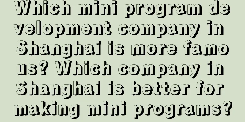 Which mini program development company in Shanghai is more famous? Which company in Shanghai is better for making mini programs?