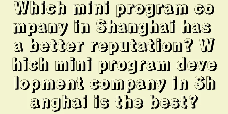 Which mini program company in Shanghai has a better reputation? Which mini program development company in Shanghai is the best?