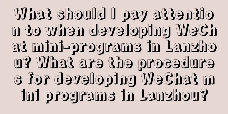 What should I pay attention to when developing WeChat mini-programs in Lanzhou? What are the procedures for developing WeChat mini programs in Lanzhou?