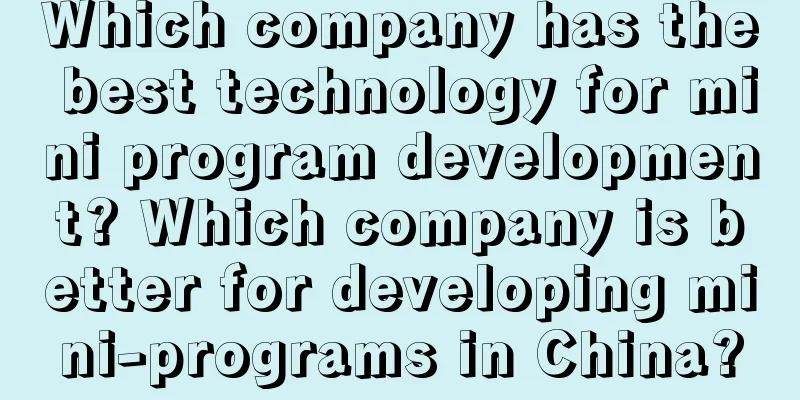 Which company has the best technology for mini program development? Which company is better for developing mini-programs in China?