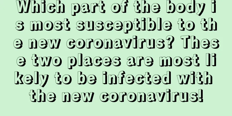 Which part of the body is most susceptible to the new coronavirus? These two places are most likely to be infected with the new coronavirus!