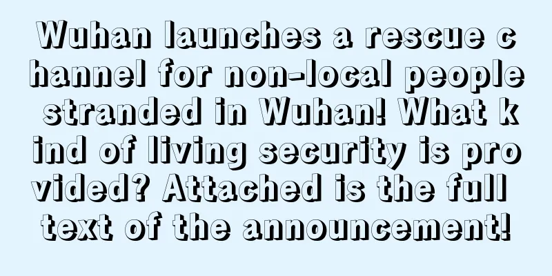 Wuhan launches a rescue channel for non-local people stranded in Wuhan! What kind of living security is provided? Attached is the full text of the announcement!