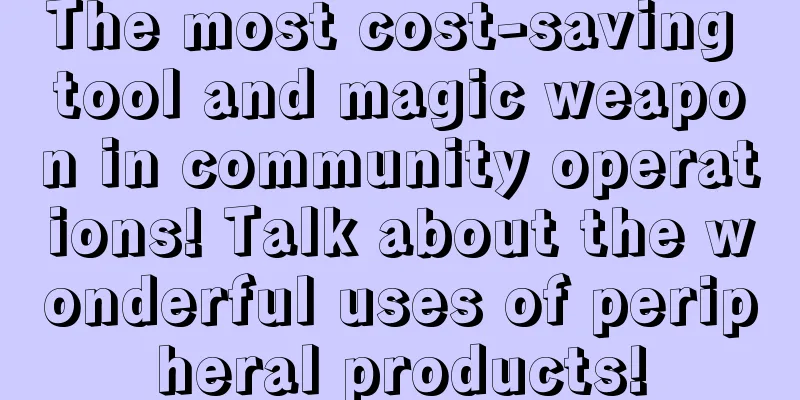 The most cost-saving tool and magic weapon in community operations! Talk about the wonderful uses of peripheral products!