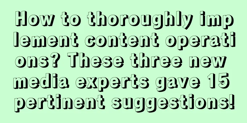 How to thoroughly implement content operations? These three new media experts gave 15 pertinent suggestions!