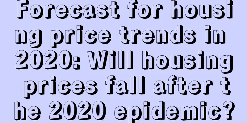 Forecast for housing price trends in 2020: Will housing prices fall after the 2020 epidemic?