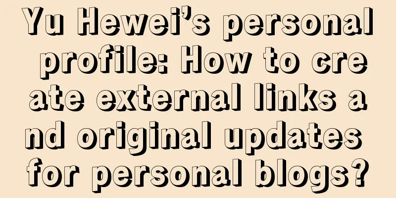 Yu Hewei’s personal profile: How to create external links and original updates for personal blogs?