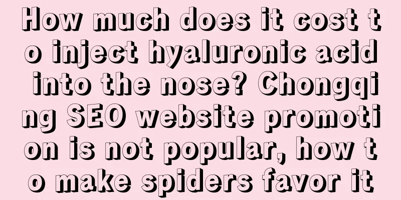 How much does it cost to inject hyaluronic acid into the nose? Chongqing SEO website promotion is not popular, how to make spiders favor it