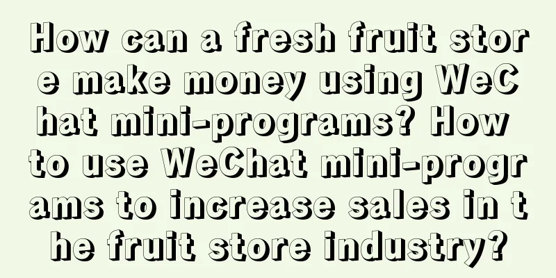 How can a fresh fruit store make money using WeChat mini-programs? How to use WeChat mini-programs to increase sales in the fruit store industry?