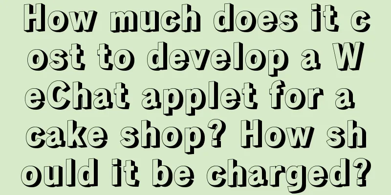 How much does it cost to develop a WeChat applet for a cake shop? How should it be charged?