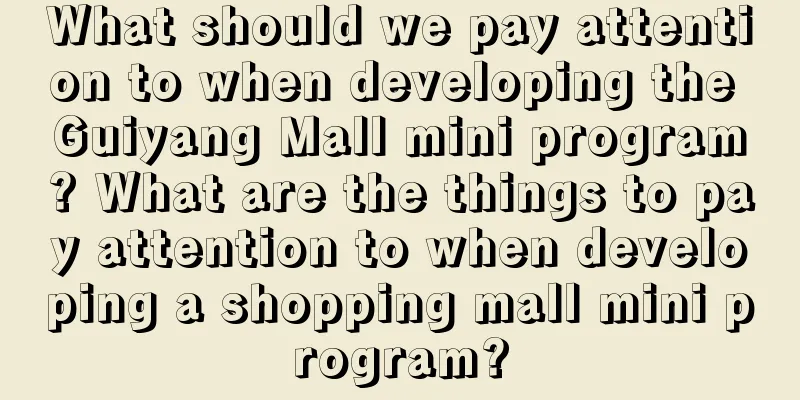 What should we pay attention to when developing the Guiyang Mall mini program? What are the things to pay attention to when developing a shopping mall mini program?