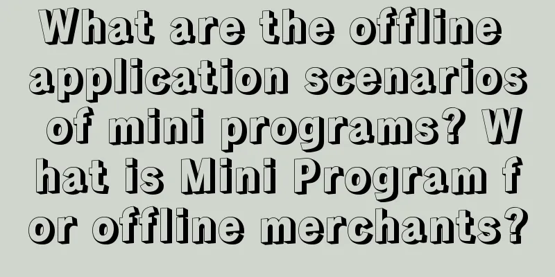 What are the offline application scenarios of mini programs? What is Mini Program for offline merchants?