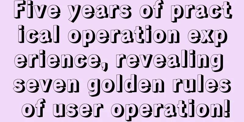 Five years of practical operation experience, revealing seven golden rules of user operation!