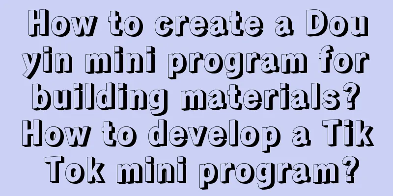 How to create a Douyin mini program for building materials? How to develop a Tik Tok mini program?