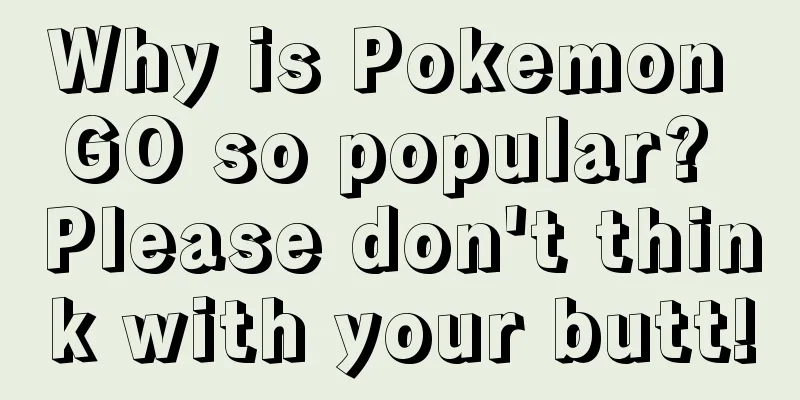 Why is Pokemon GO so popular? Please don't think with your butt!