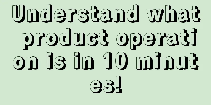 Understand what product operation is in 10 minutes!