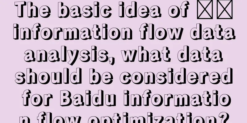 The basic idea of ​​information flow data analysis, what data should be considered for Baidu information flow optimization?