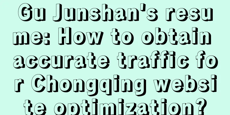 Gu Junshan's resume: How to obtain accurate traffic for Chongqing website optimization?