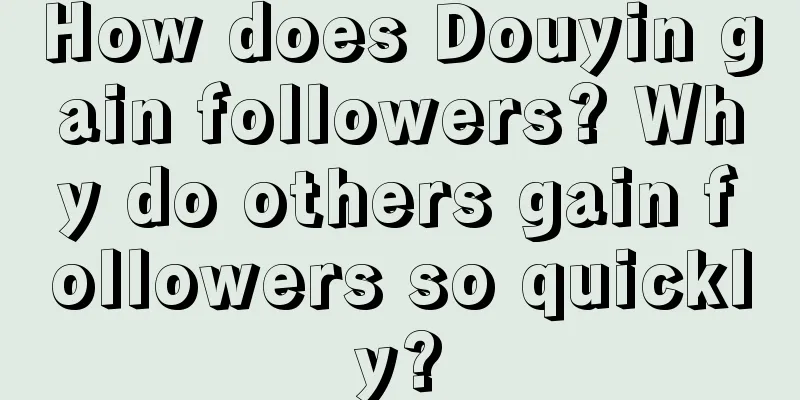 How does Douyin gain followers? Why do others gain followers so quickly?