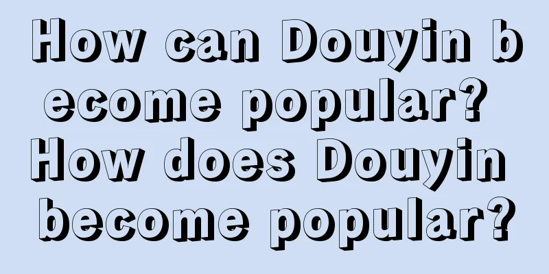 How can Douyin become popular? How does Douyin become popular?