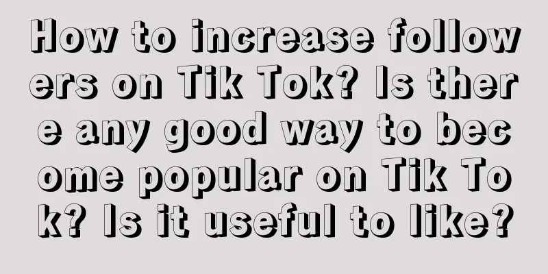 How to increase followers on Tik Tok? Is there any good way to become popular on Tik Tok? Is it useful to like?