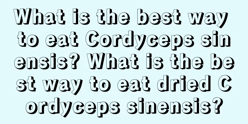 What is the best way to eat Cordyceps sinensis? What is the best way to eat dried Cordyceps sinensis?