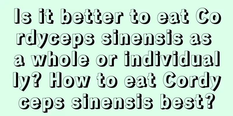 Is it better to eat Cordyceps sinensis as a whole or individually? How to eat Cordyceps sinensis best?