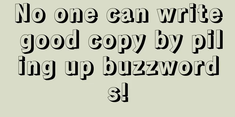 No one can write good copy by piling up buzzwords!