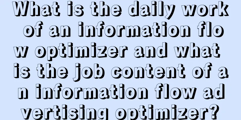 What is the daily work of an information flow optimizer and what is the job content of an information flow advertising optimizer?