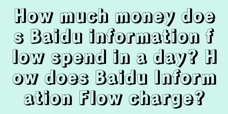 How much money does Baidu information flow spend in a day? How does Baidu Information Flow charge?