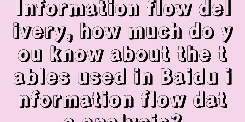 Information flow delivery, how much do you know about the tables used in Baidu information flow data analysis?