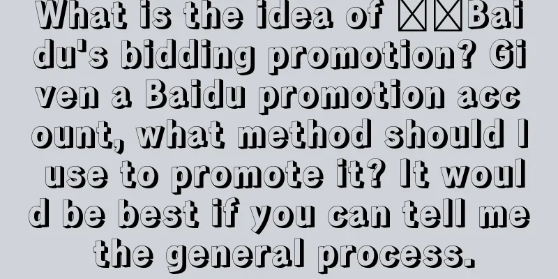 What is the idea of ​​Baidu's bidding promotion? Given a Baidu promotion account, what method should I use to promote it? It would be best if you can tell me the general process.