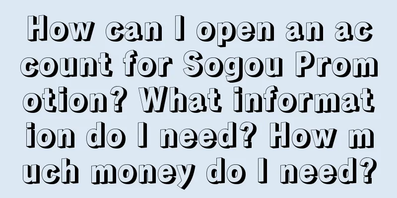 How can I open an account for Sogou Promotion? What information do I need? How much money do I need?