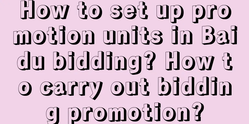 How to set up promotion units in Baidu bidding? How to carry out bidding promotion?