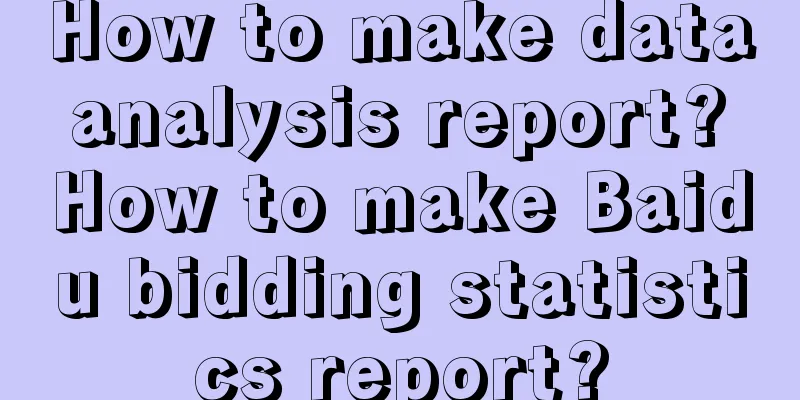 How to make data analysis report? How to make Baidu bidding statistics report?