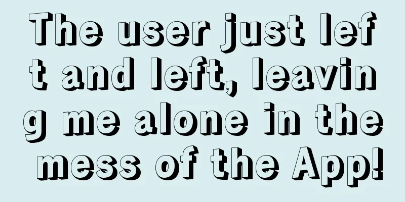 The user just left and left, leaving me alone in the mess of the App!