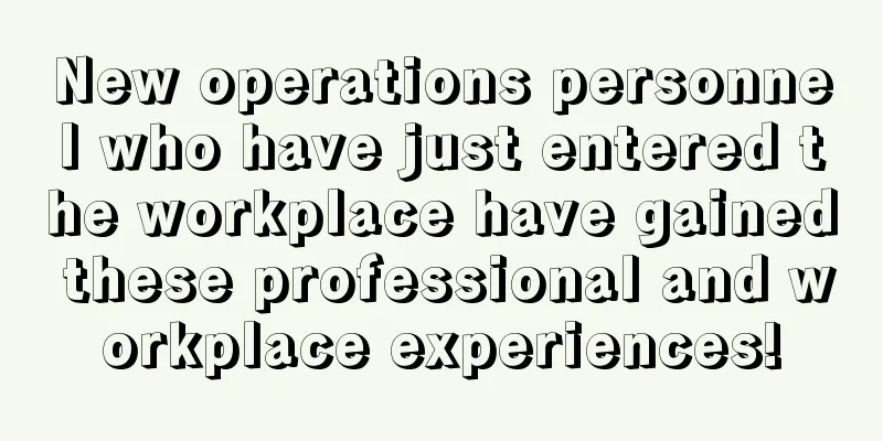 New operations personnel who have just entered the workplace have gained these professional and workplace experiences!