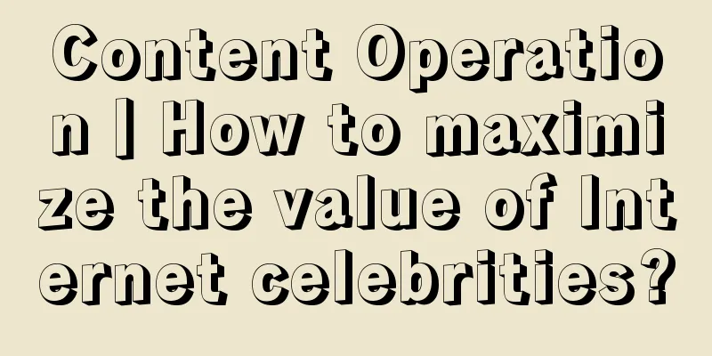 Content Operation丨How to maximize the value of Internet celebrities?