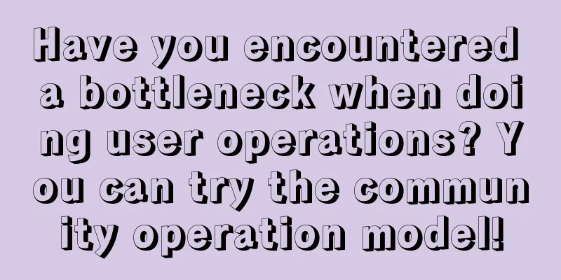 Have you encountered a bottleneck when doing user operations? You can try the community operation model!