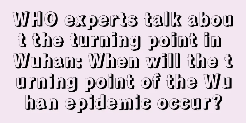 WHO experts talk about the turning point in Wuhan: When will the turning point of the Wuhan epidemic occur?