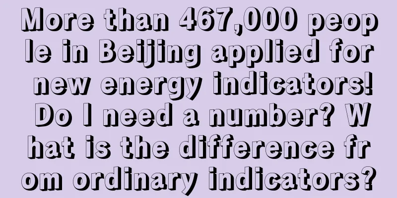 More than 467,000 people in Beijing applied for new energy indicators! Do I need a number? What is the difference from ordinary indicators?