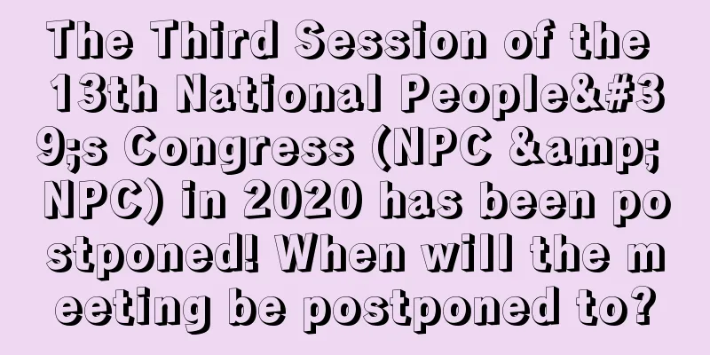 The Third Session of the 13th National People's Congress (NPC & NPC) in 2020 has been postponed! When will the meeting be postponed to?