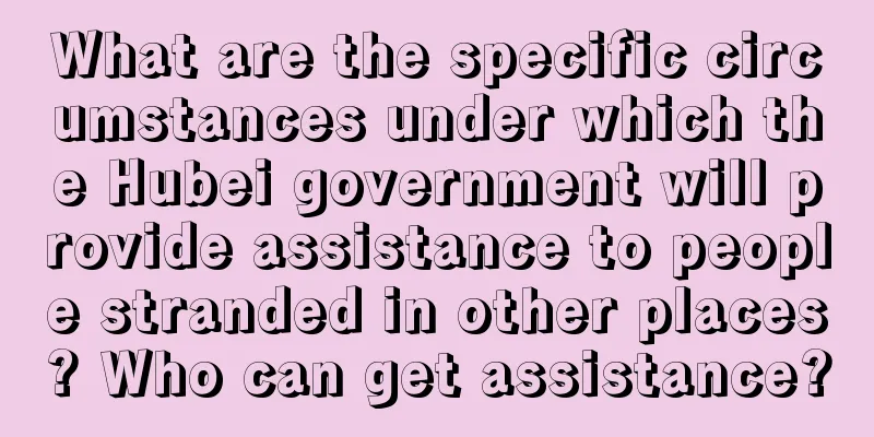 What are the specific circumstances under which the Hubei government will provide assistance to people stranded in other places? Who can get assistance?