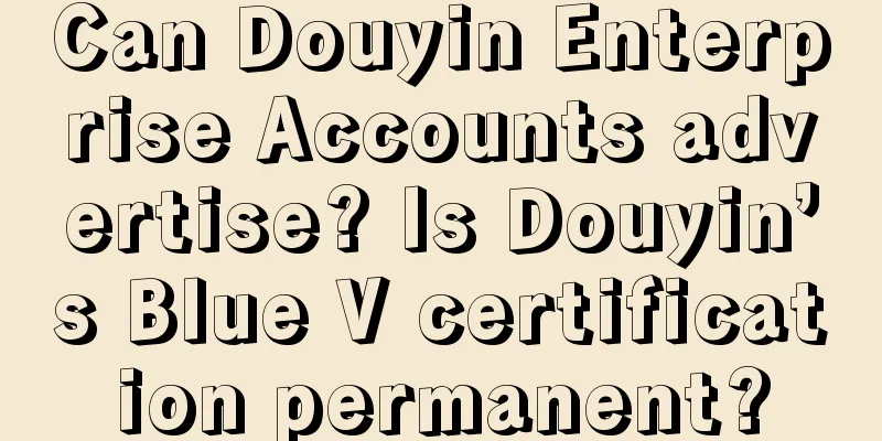 Can Douyin Enterprise Accounts advertise? Is Douyin’s Blue V certification permanent?