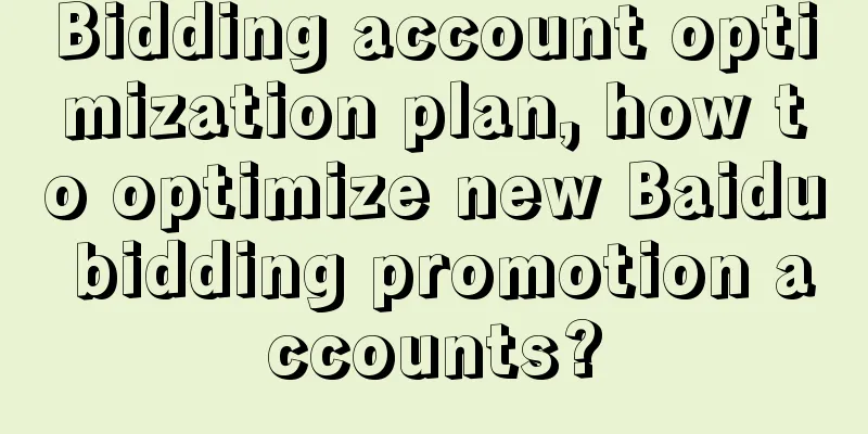 Bidding account optimization plan, how to optimize new Baidu bidding promotion accounts?