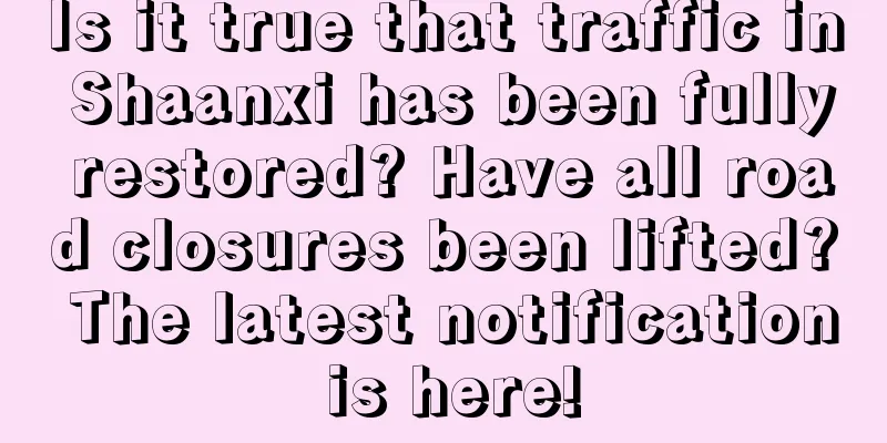 Is it true that traffic in Shaanxi has been fully restored? Have all road closures been lifted? The latest notification is here!