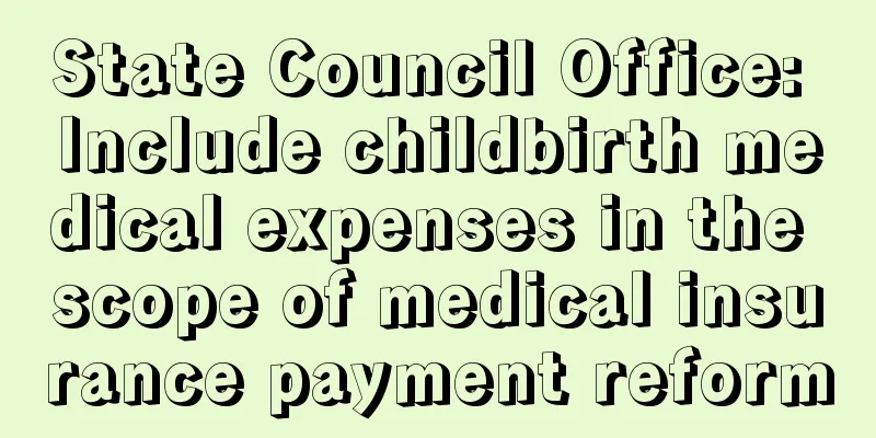 State Council Office: Include childbirth medical expenses in the scope of medical insurance payment reform